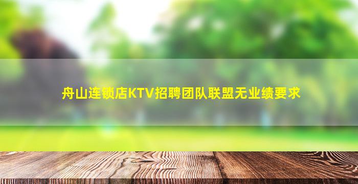舟山连锁店KTV招聘团队联盟无业绩要求